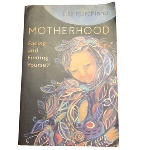 Motherhood Facing and finding yourself by Lisa Marchiano